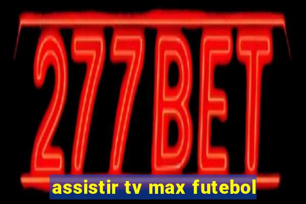 assistir tv max futebol